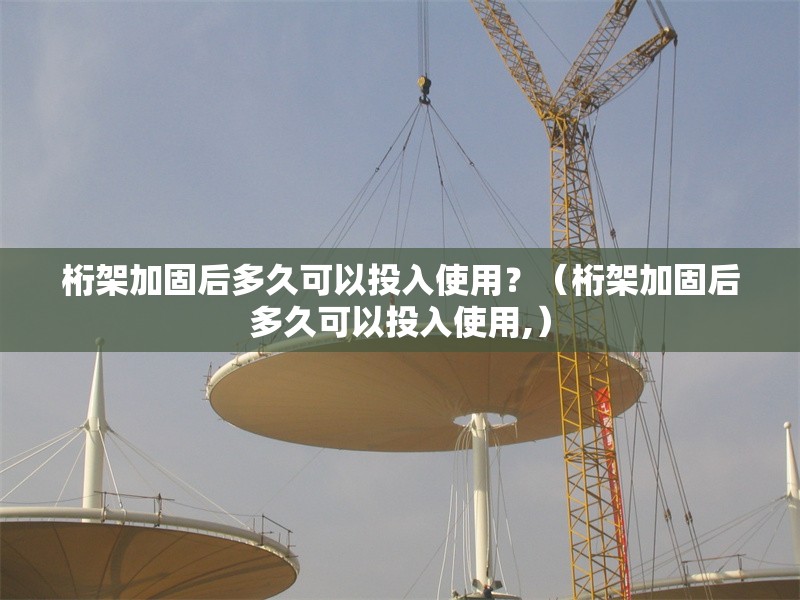 桁架加固后多久可以投入使用？（桁架加固后多久可以投入使用,）