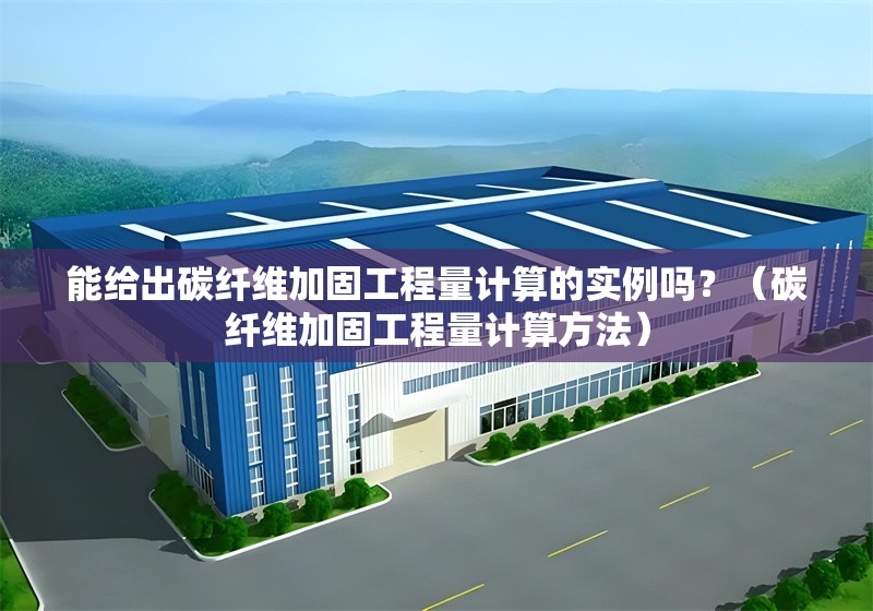 能給出碳纖維加固工程量計(jì)算的實(shí)例嗎?(碳纖維加固工程量計(jì)算方法)