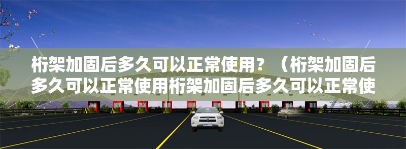 桁架加固后多久可以正常使用？（桁架加固后多久可以正常使用桁架加固后多久可以正常使用）