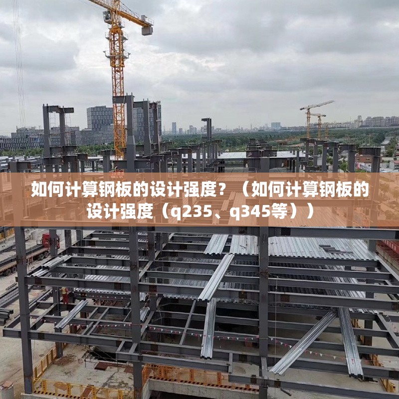 如何計算鋼板的設(shè)計強度？（如何計算鋼板的設(shè)計強度（q235、q345等））