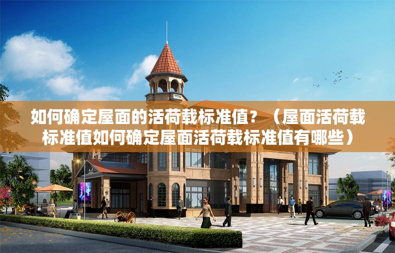 如何確定屋面的活荷載標(biāo)準(zhǔn)值？（屋面活荷載標(biāo)準(zhǔn)值如何確定屋面活荷載標(biāo)準(zhǔn)值有哪些）