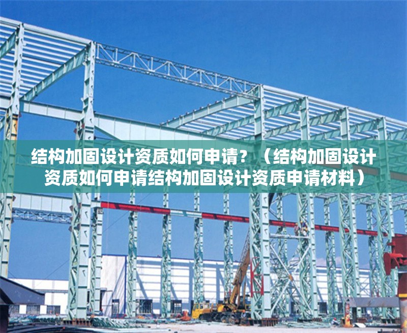 結(jié)構(gòu)加固設(shè)計(jì)資質(zhì)如何申請(qǐng)？（結(jié)構(gòu)加固設(shè)計(jì)資質(zhì)如何申請(qǐng)結(jié)構(gòu)加固設(shè)計(jì)資質(zhì)申請(qǐng)材料）
