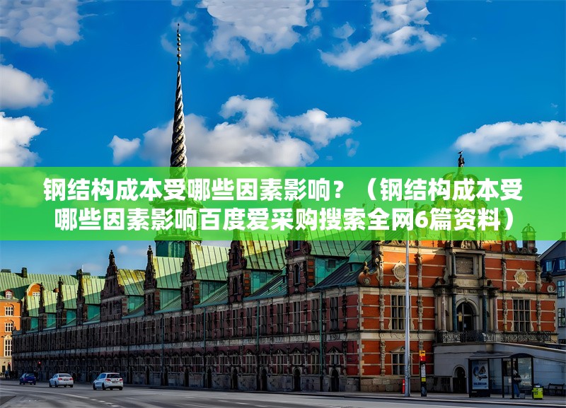 鋼結構成本受哪些因素影響？（鋼結構成本受哪些因素影響百度愛采購搜索全網(wǎng)6篇資料）