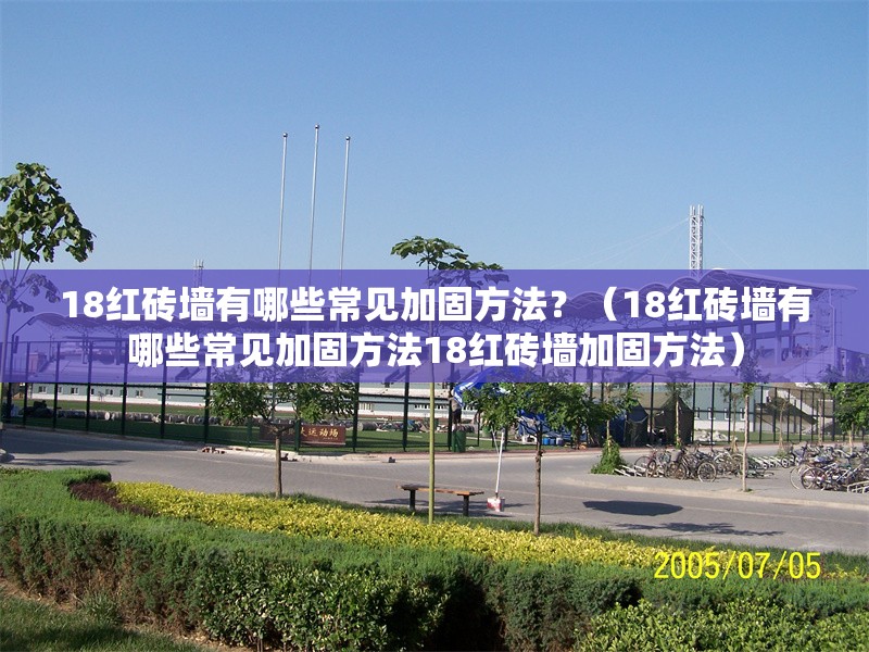 18紅磚墻有哪些常見加固方法？（18紅磚墻有哪些常見加固方法18紅磚墻加固方法）