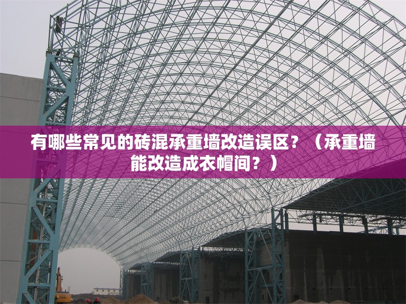 有哪些常見的磚混承重墻改造誤區(qū)？（承重墻能改造成衣帽間？）