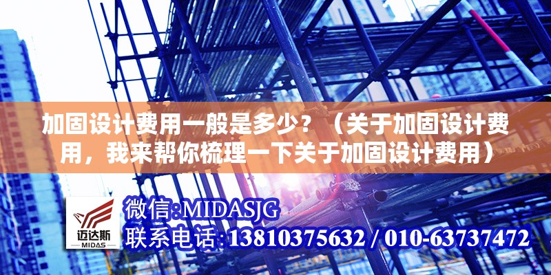 加固設(shè)計費用一般是多少？（關(guān)于加固設(shè)計費用，我來幫你梳理一下關(guān)于加固設(shè)計費用）