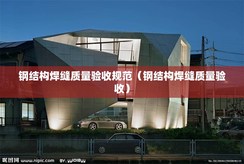 鋼結(jié)構(gòu)焊縫質(zhì)量驗收規(guī)范（鋼結(jié)構(gòu)焊縫質(zhì)量驗收）