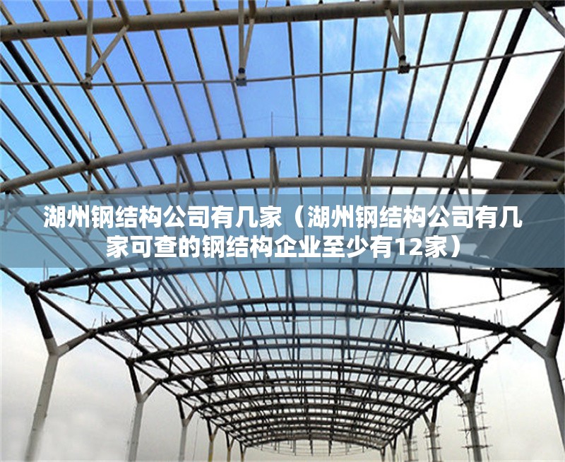 湖州鋼結(jié)構(gòu)公司有幾家(湖州鋼結(jié)構(gòu)公司有幾家可查的鋼結(jié)構(gòu)企業(yè)至少有12家)