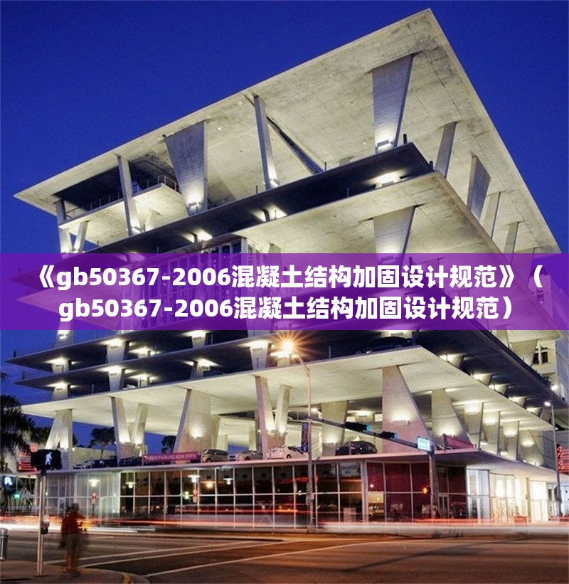 《gb50367-2006混凝土結(jié)構(gòu)加固設(shè)計規(guī)范》（gb50367-2006混凝土結(jié)構(gòu)加固設(shè)計規(guī)范）