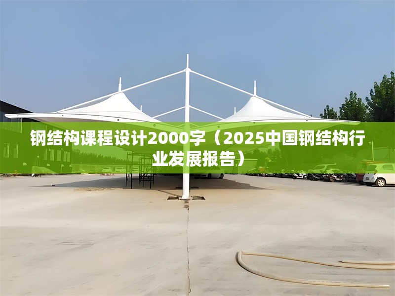 鋼結(jié)構(gòu)課程設(shè)計(jì)2000字(2025中國(guó)鋼結(jié)構(gòu)行業(yè)發(fā)展報(bào)告)