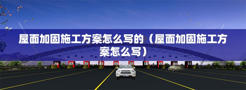 屋面加固施工方案怎么寫的(屋面加固施工方案怎么寫)