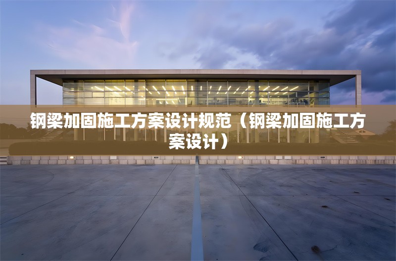 鋼梁加固施工方案設計規(guī)范(鋼梁加固施工方案設計)