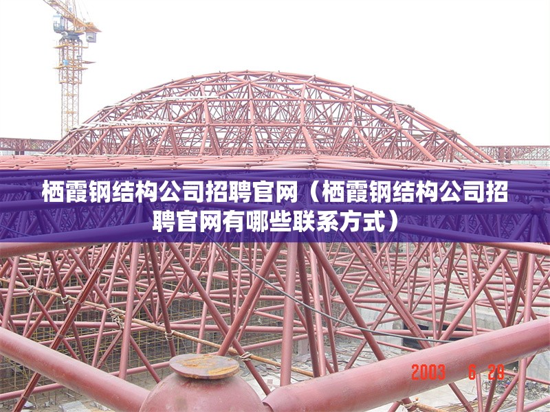 棲霞鋼結(jié)構(gòu)公司招聘官網(wǎng)（棲霞鋼結(jié)構(gòu)公司招聘官網(wǎng)有哪些聯(lián)系方式）