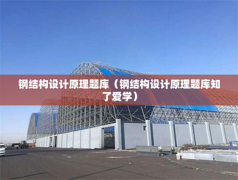 鋼結(jié)構(gòu)設(shè)計(jì)原理題庫（鋼結(jié)構(gòu)設(shè)計(jì)原理題庫知了愛學(xué)）