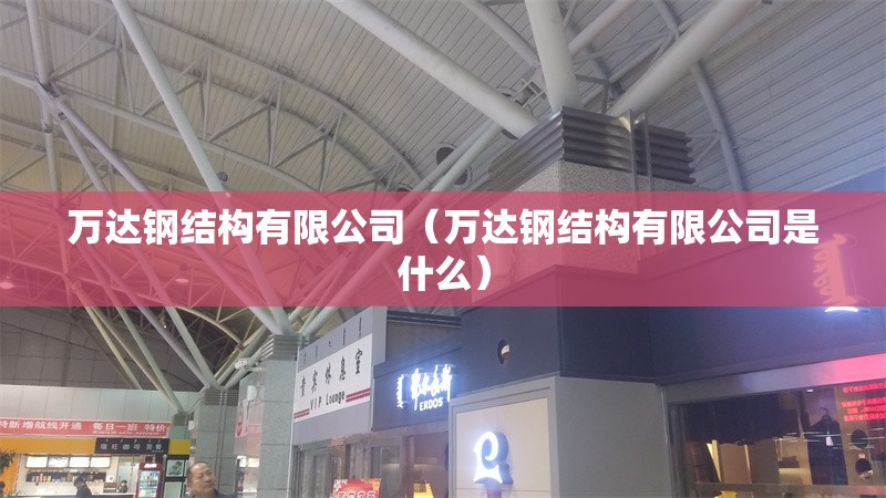 萬達(dá)鋼結(jié)構(gòu)有限公司(萬達(dá)鋼結(jié)構(gòu)有限公司是什么)