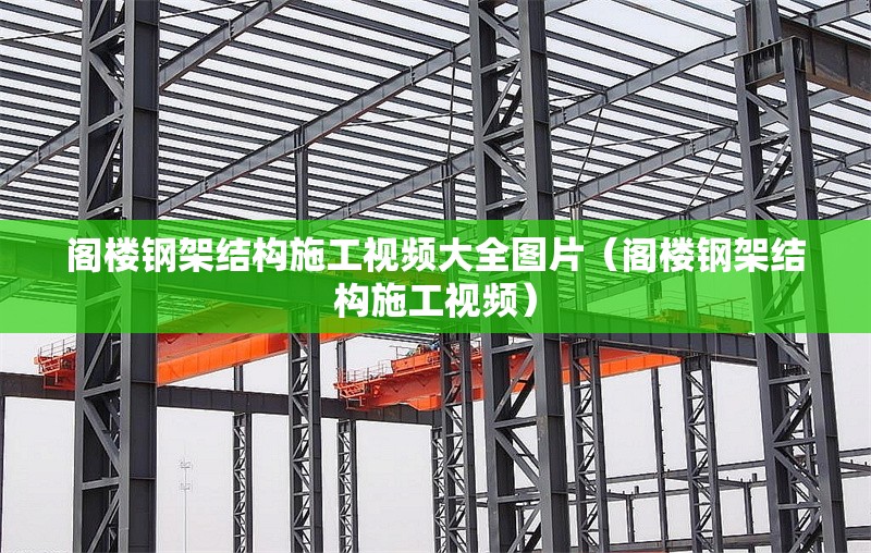閣樓鋼架結(jié)構(gòu)施工視頻大全圖片（閣樓鋼架結(jié)構(gòu)施工視頻）
