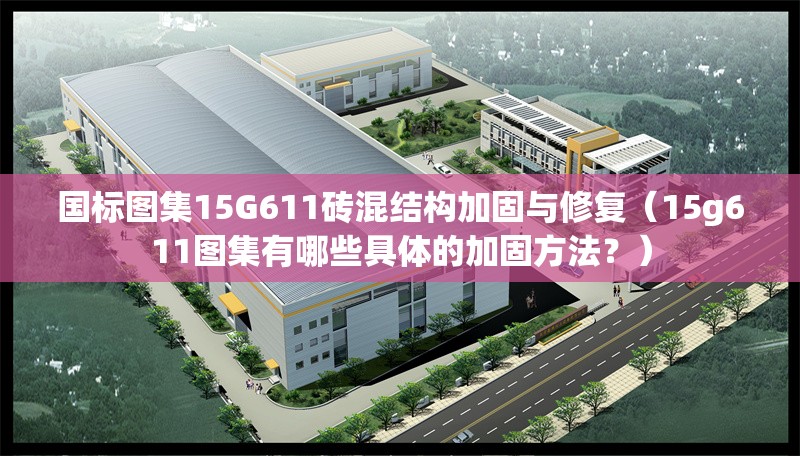 國(guó)標(biāo)圖集15G611磚混結(jié)構(gòu)加固與修復(fù)（15g611圖集有哪些具體的加固方法？）