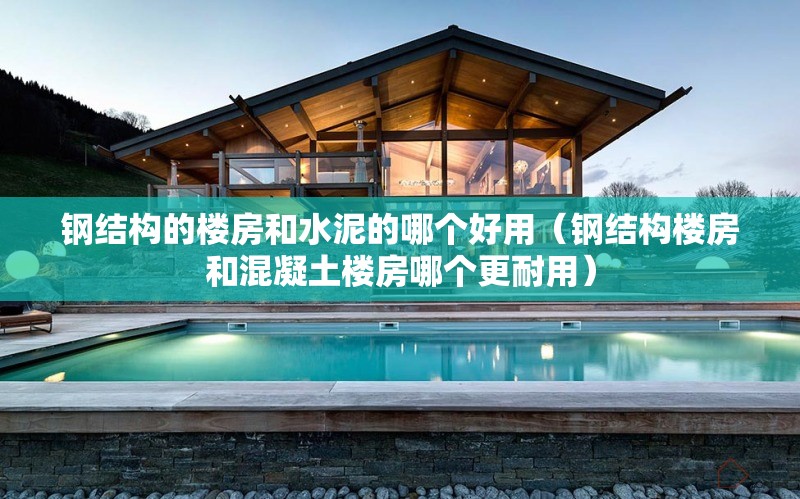鋼結(jié)構(gòu)的樓房和水泥的哪個好用(鋼結(jié)構(gòu)樓房和混凝土樓房哪個更耐用)