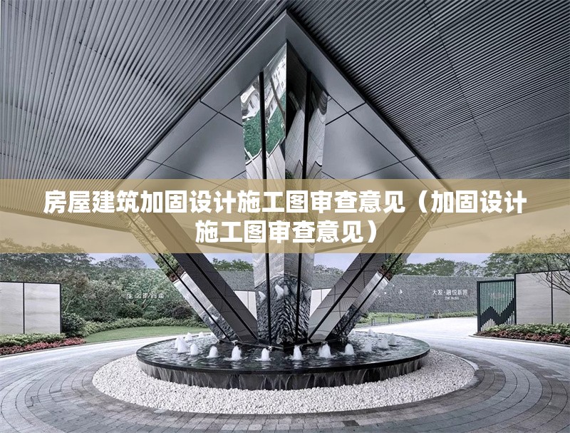 房屋建筑加固設(shè)計(jì)施工圖審查意見(加固設(shè)計(jì)施工圖審查意見)