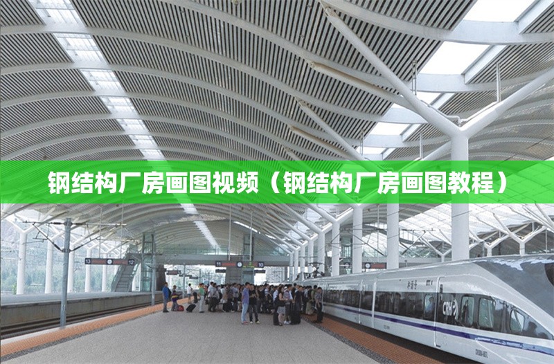 鋼結構廠房畫圖視頻（鋼結構廠房畫圖教程）