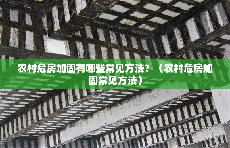 農村危房加固有哪些常見方法？（農村危房加固常見方法）