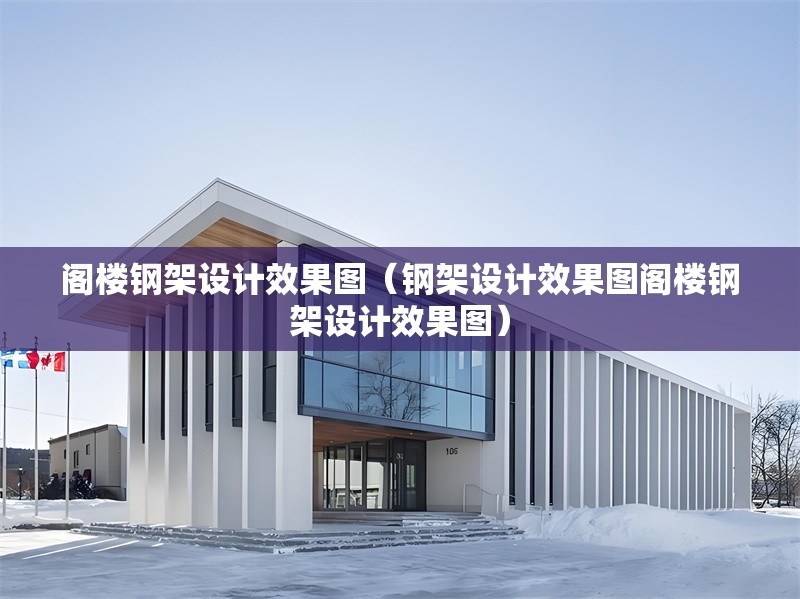 閣樓鋼架設(shè)計(jì)效果圖（鋼架設(shè)計(jì)效果圖閣樓鋼架設(shè)計(jì)效果圖）