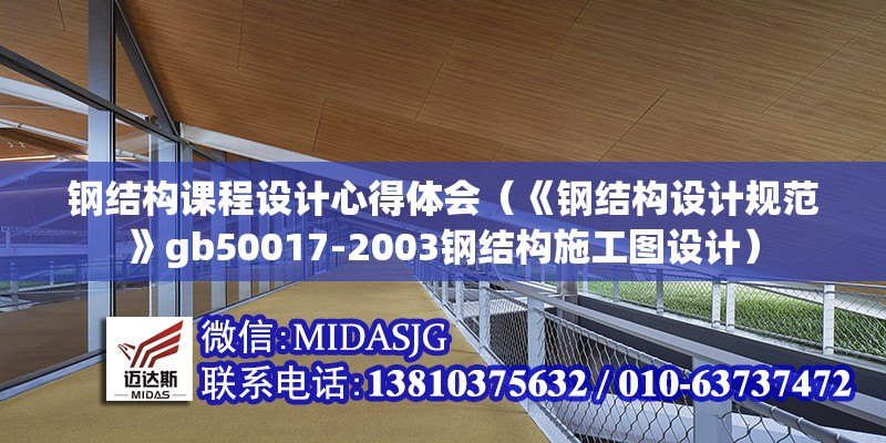 鋼結(jié)構(gòu)課程設(shè)計(jì)心得體會（《鋼結(jié)構(gòu)設(shè)計(jì)規(guī)范》gb50017-2003鋼結(jié)構(gòu)施工圖設(shè)計(jì)）