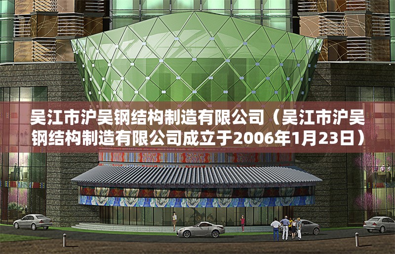 吳江市滬吳鋼結(jié)構(gòu)制造有限公司（吳江市滬吳鋼結(jié)構(gòu)制造有限公司成立于2006年1月23日）