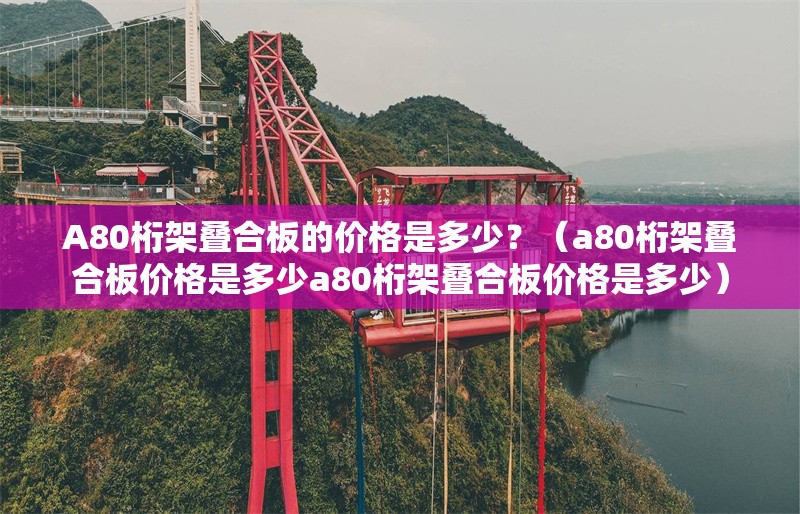 A80桁架疊合板的價(jià)格是多少？（a80桁架疊合板價(jià)格是多少a80桁架疊合板價(jià)格是多少）