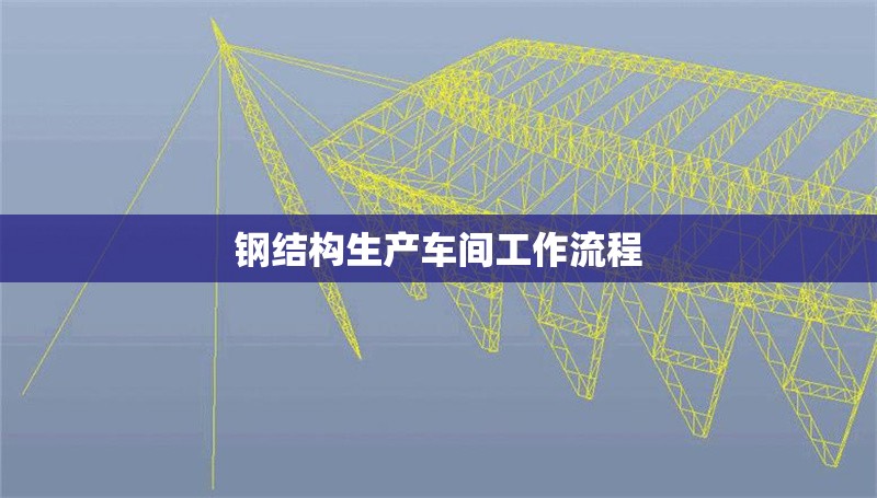 鋼結(jié)構(gòu)生產(chǎn)車間工作流程