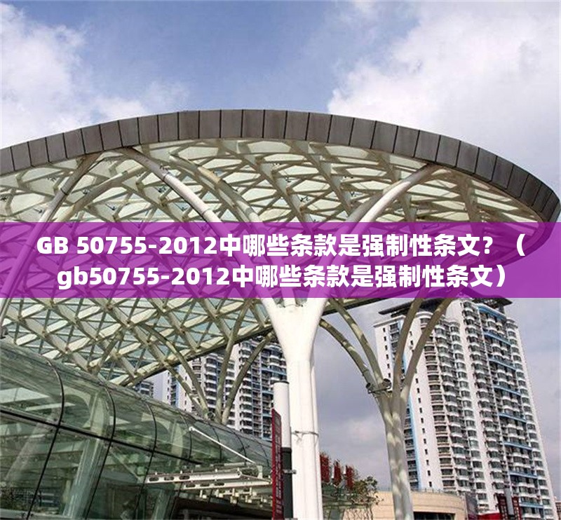 GB 50755-2012中哪些條款是強(qiáng)制性條文？（gb50755-2012中哪些條款是強(qiáng)制性條文）