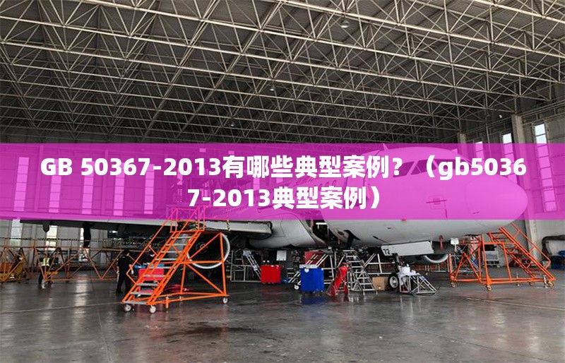 GB 50367-2013有哪些典型案例？（gb50367-2013典型案例）
