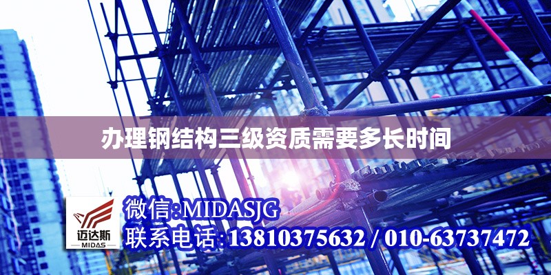 辦理鋼結(jié)構(gòu)三級資質(zhì)需要多長時間