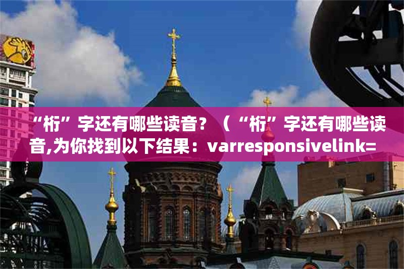 “桁”字還有哪些讀音？（“桁”字還有哪些讀音,為你找到以下結果：varresponsivelink=）