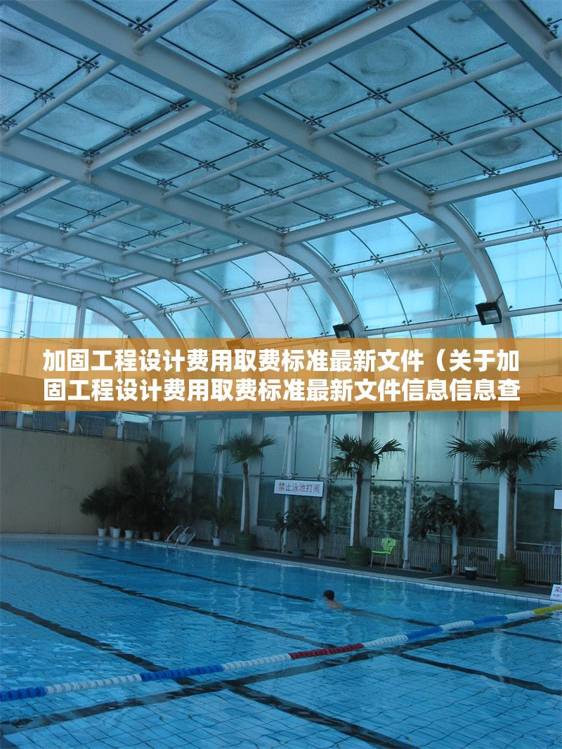 加固工程設計費用取費標準最新文件（關于加固工程設計費用取費標準最新文件信息信息查詢）