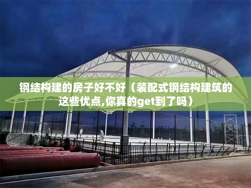 鋼結(jié)構(gòu)建的房子好不好（裝配式鋼結(jié)構(gòu)建筑的這些優(yōu)點,你真的get到了嗎）