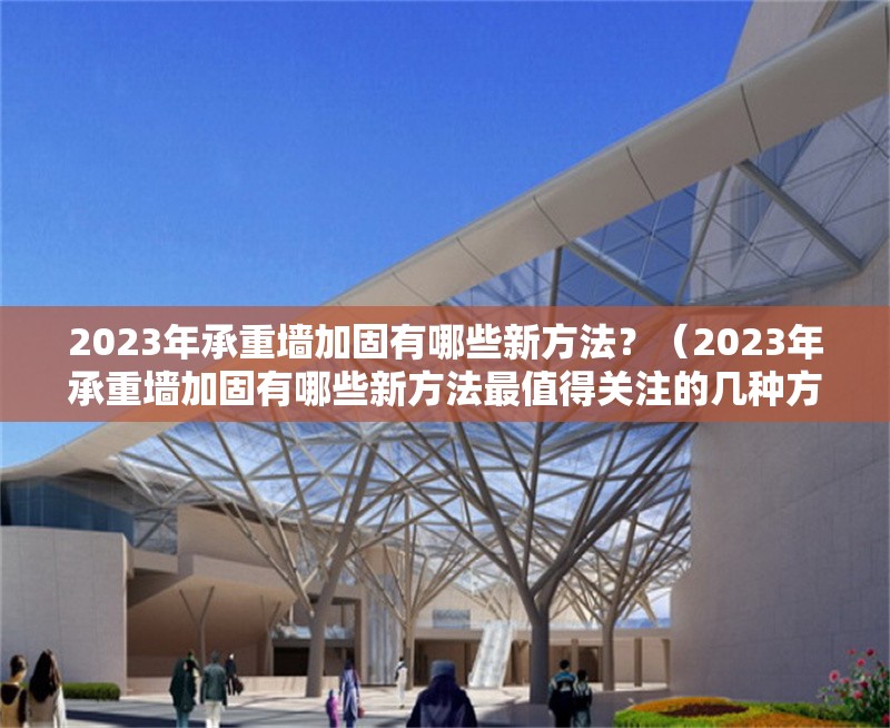 2023年承重墻加固有哪些新方法？（2023年承重墻加固有哪些新方法最值得關(guān)注的幾種方法）