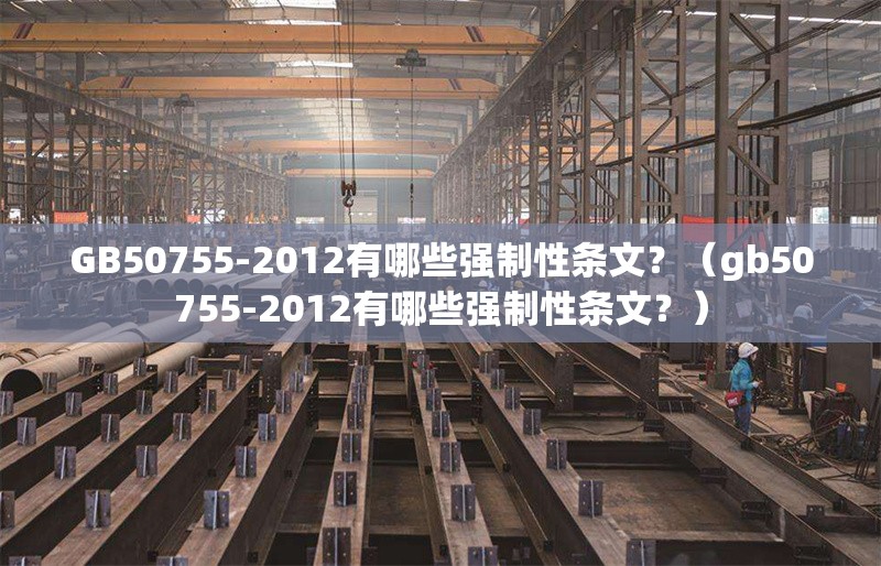 GB50755-2012有哪些強(qiáng)制性條文？（gb50755-2012有哪些強(qiáng)制性條文？）