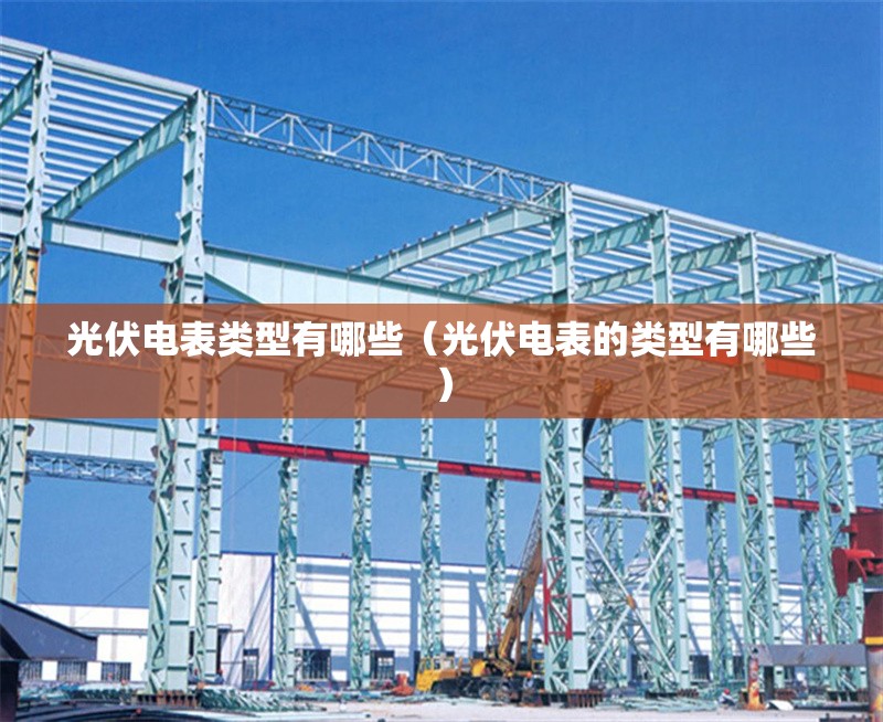 光伏電表類(lèi)型有哪些（光伏電表的類(lèi)型有哪些）