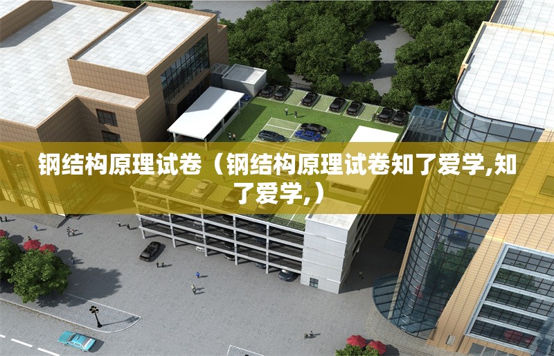 鋼結(jié)構(gòu)原理試卷（鋼結(jié)構(gòu)原理試卷知了愛學(xué),知了愛學(xué),）
