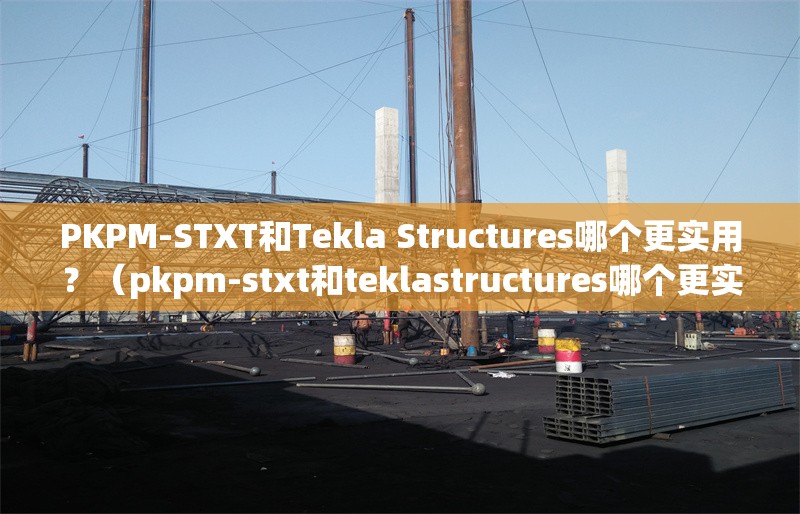 PKPM-STXT和Tekla Structures哪個(gè)更實(shí)用？（pkpm-stxt和teklastructures哪個(gè)更實(shí)用）