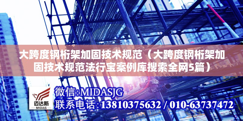大跨度鋼桁架加固技術(shù)規(guī)范（大跨度鋼桁架加固技術(shù)規(guī)范法行寶案例庫搜索全網(wǎng)5篇）