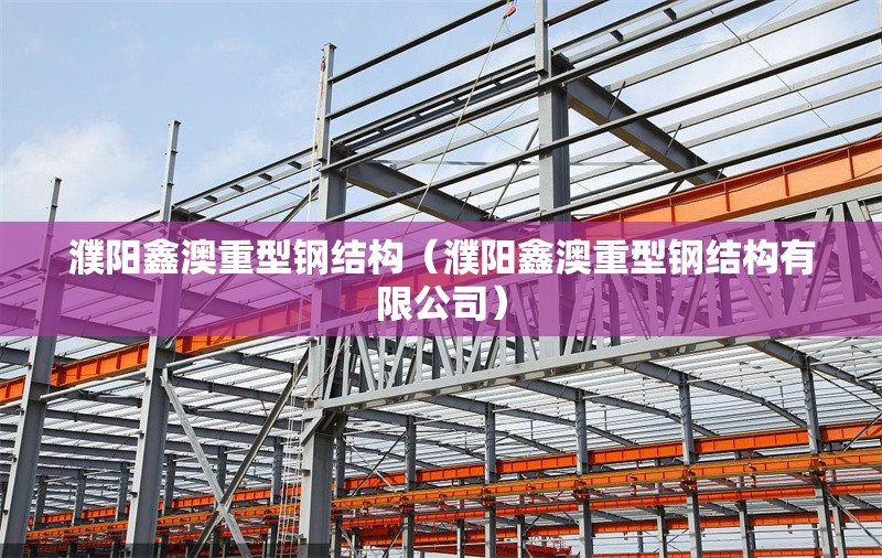濮陽鑫澳重型鋼結構（濮陽鑫澳重型鋼結構有限公司）