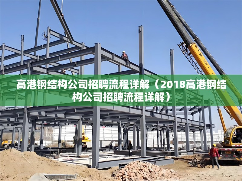 高港鋼結(jié)構(gòu)公司招聘流程詳解（2018高港鋼結(jié)構(gòu)公司招聘流程詳解）
