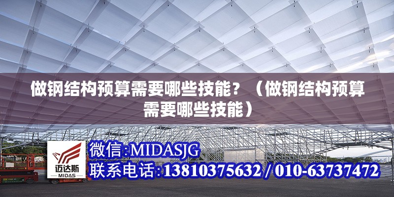 做鋼結(jié)構(gòu)預(yù)算需要哪些技能？（做鋼結(jié)構(gòu)預(yù)算需要哪些技能）