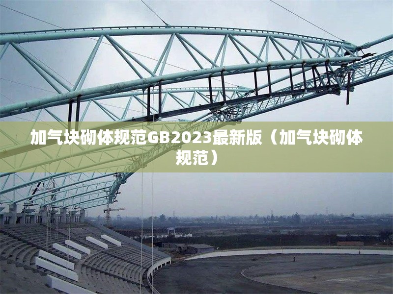 加氣塊砌體規(guī)范GB2023最新版(加氣塊砌體規(guī)范)