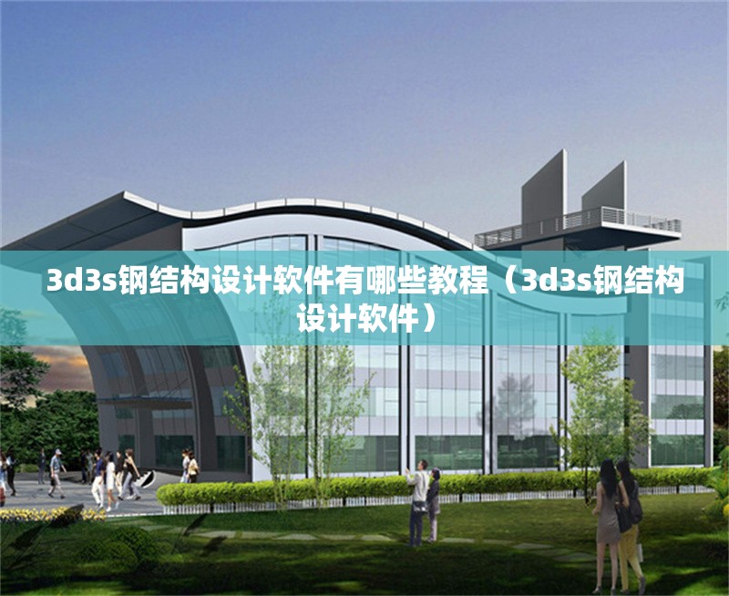 3d3s鋼結(jié)構(gòu)設(shè)計(jì)軟件有哪些教程（3d3s鋼結(jié)構(gòu)設(shè)計(jì)軟件）