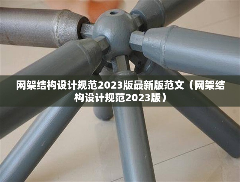 網(wǎng)架結(jié)構(gòu)設(shè)計(jì)規(guī)范2023版最新版范文(網(wǎng)架結(jié)構(gòu)設(shè)計(jì)規(guī)范2023版)