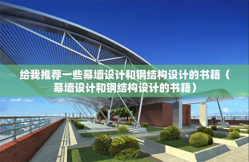 給我推薦一些幕墻設(shè)計(jì)和鋼結(jié)構(gòu)設(shè)計(jì)的書籍（幕墻設(shè)計(jì)和鋼結(jié)構(gòu)設(shè)計(jì)的書籍）