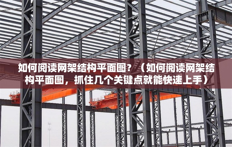 如何閱讀網(wǎng)架結(jié)構(gòu)平面圖？（如何閱讀網(wǎng)架結(jié)構(gòu)平面圖，抓住幾個關(guān)鍵點就能快速上手）